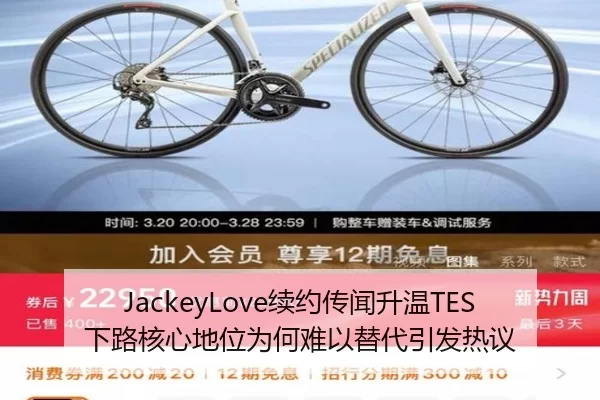 JackeyLove续约传闻升温TES下路核心地位为何难以替代引发热议